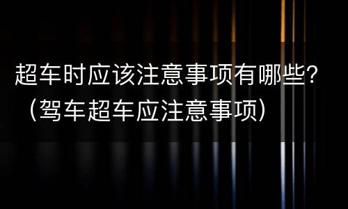 超车时应该注意事项有哪些？（驾车超车应注意事项）