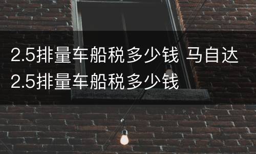 2.5排量车船税多少钱 马自达2.5排量车船税多少钱