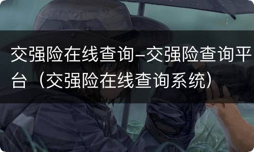 交强险在线查询-交强险查询平台（交强险在线查询系统）