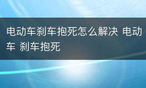 电动车刹车抱死怎么解决 电动车 刹车抱死