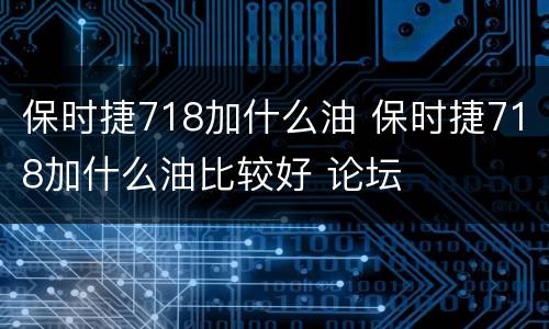保时捷718加什么油 保时捷718加什么油比较好 论坛