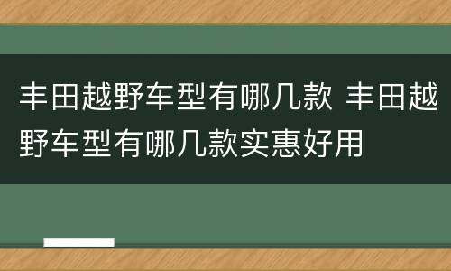 丰田越野车型有哪几款 丰田越野车型有哪几款实惠好用