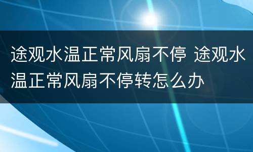 途观水温正常风扇不停 途观水温正常风扇不停转怎么办