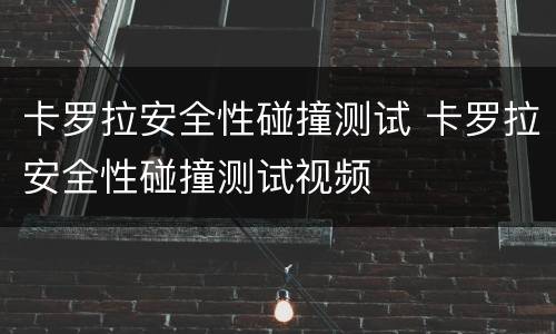 卡罗拉安全性碰撞测试 卡罗拉安全性碰撞测试视频