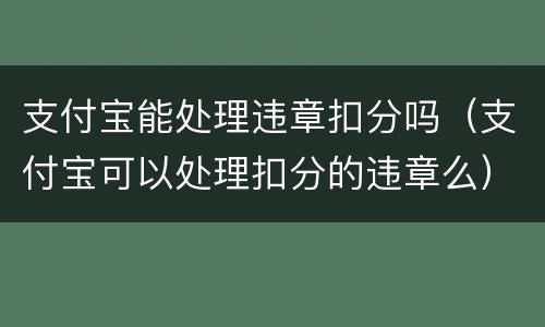 支付宝能处理违章扣分吗（支付宝可以处理扣分的违章么）