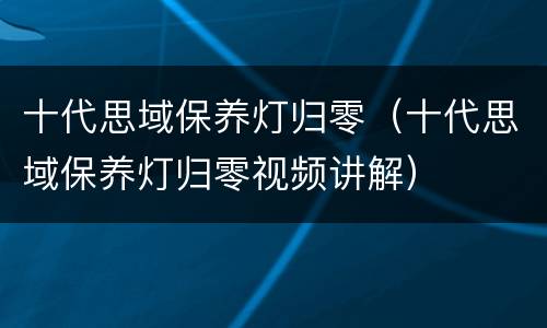 十代思域保养灯归零（十代思域保养灯归零视频讲解）