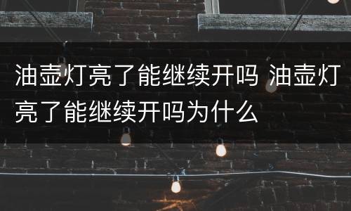 油壶灯亮了能继续开吗 油壶灯亮了能继续开吗为什么