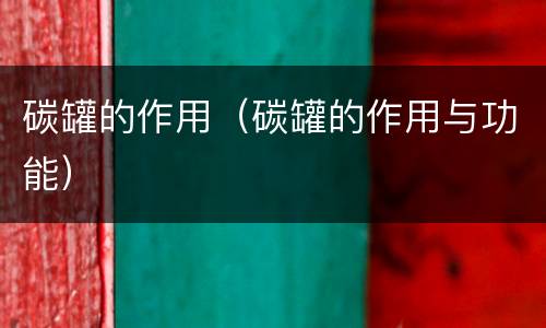 碳罐的作用（碳罐的作用与功能）