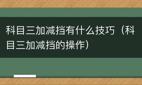 科目三加减挡有什么技巧（科目三加减挡的操作）