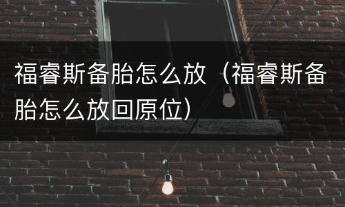 福睿斯备胎怎么放（福睿斯备胎怎么放回原位）