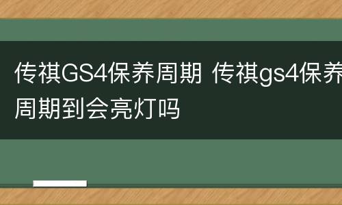 传祺GS4保养周期 传祺gs4保养周期到会亮灯吗