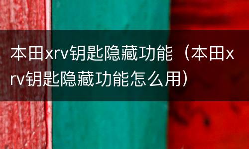 本田xrv钥匙隐藏功能（本田xrv钥匙隐藏功能怎么用）