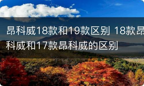 昂科威18款和19款区别 18款昂科威和17款昂科威的区别