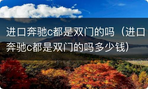 进口奔驰c都是双门的吗（进口奔驰c都是双门的吗多少钱）