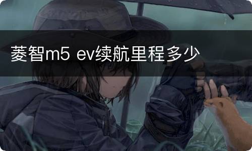 菱智m5 ev续航里程多少