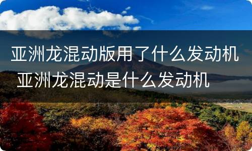 亚洲龙混动版用了什么发动机 亚洲龙混动是什么发动机