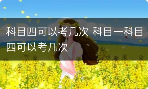 科目四可以考几次 科目一科目四可以考几次