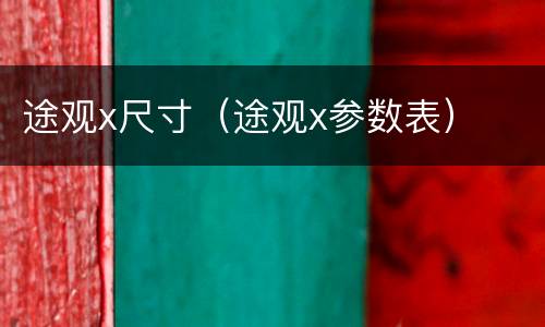 途观x尺寸（途观x参数表）