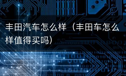 丰田汽车怎么样（丰田车怎么样值得买吗）