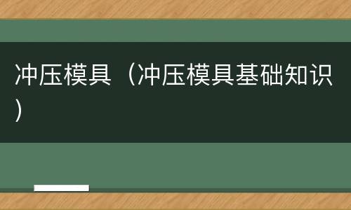冲压模具（冲压模具基础知识）
