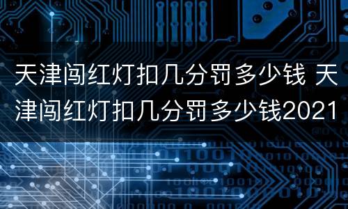 天津闯红灯扣几分罚多少钱 天津闯红灯扣几分罚多少钱2021年