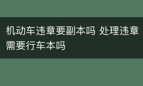机动车违章要副本吗 处理违章需要行车本吗