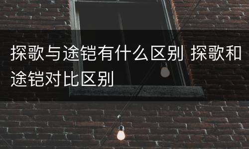 探歌与途铠有什么区别 探歌和途铠对比区别