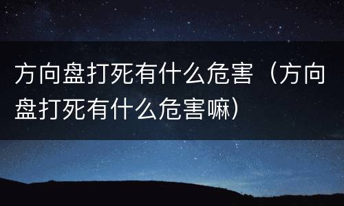 方向盘打死有什么危害（方向盘打死有什么危害嘛）