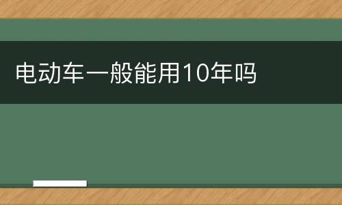 电动车一般能用10年吗