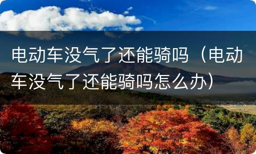 电动车没气了还能骑吗（电动车没气了还能骑吗怎么办）