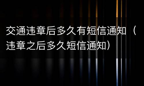 交通违章后多久有短信通知（违章之后多久短信通知）