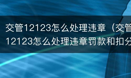 交管12123怎么处理违章（交管12123怎么处理违章罚款和扣分）