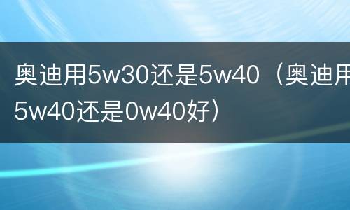 奥迪用5w30还是5w40（奥迪用5w40还是0w40好）