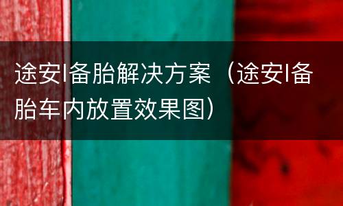 途安l备胎解决方案（途安l备胎车内放置效果图）