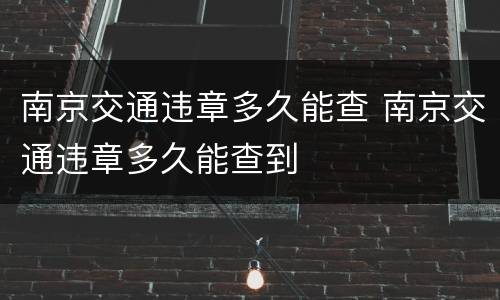 南京交通违章多久能查 南京交通违章多久能查到
