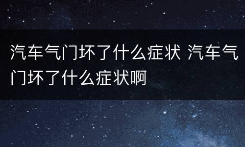 汽车气门坏了什么症状 汽车气门坏了什么症状啊