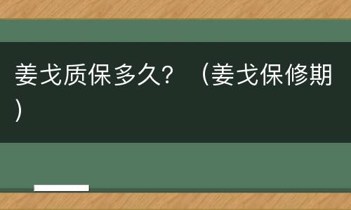 姜戈质保多久？（姜戈保修期）
