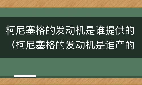 柯尼塞格的发动机是谁提供的（柯尼塞格的发动机是谁产的）