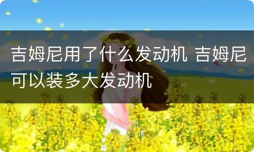 吉姆尼用了什么发动机 吉姆尼可以装多大发动机