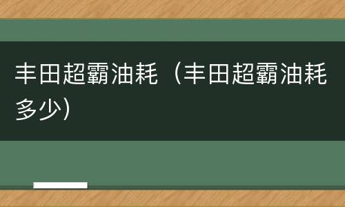 丰田超霸油耗（丰田超霸油耗多少）