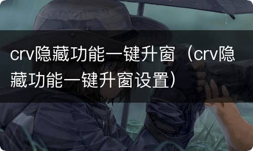 crv隐藏功能一键升窗（crv隐藏功能一键升窗设置）