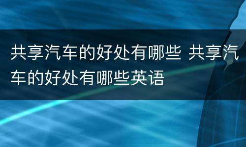 共享汽车的好处有哪些 共享汽车的好处有哪些英语