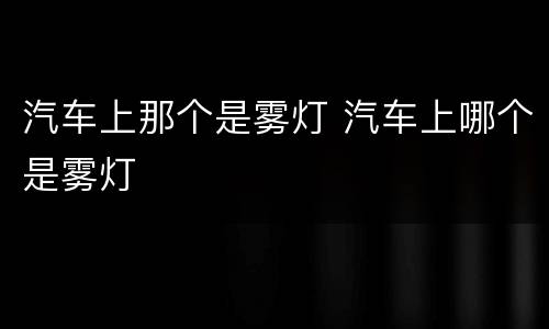 汽车上那个是雾灯 汽车上哪个是雾灯