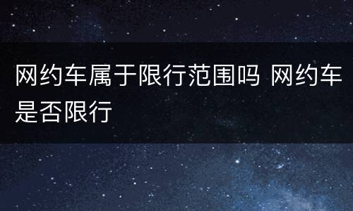 网约车属于限行范围吗 网约车是否限行