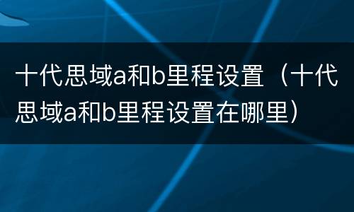 十代思域a和b里程设置（十代思域a和b里程设置在哪里）