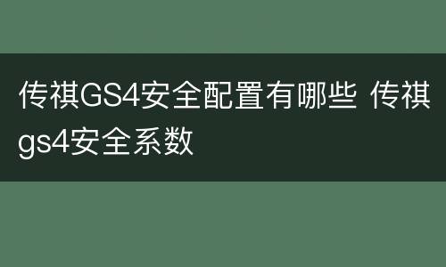 传祺GS4安全配置有哪些 传祺gs4安全系数