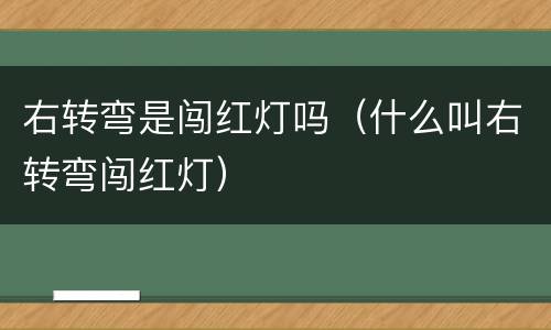 右转弯是闯红灯吗（什么叫右转弯闯红灯）