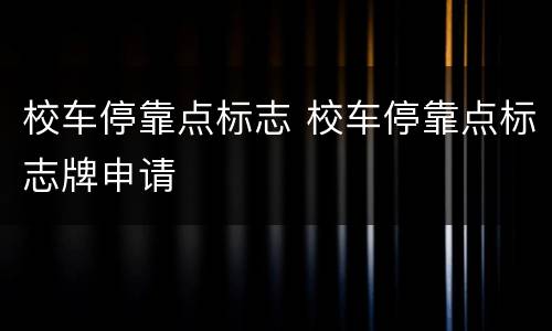 校车停靠点标志 校车停靠点标志牌申请
