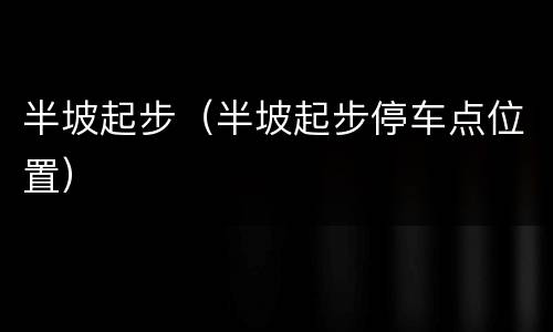 半坡起步（半坡起步停车点位置）