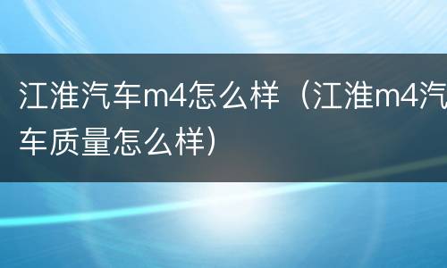 江淮汽车m4怎么样（江淮m4汽车质量怎么样）
